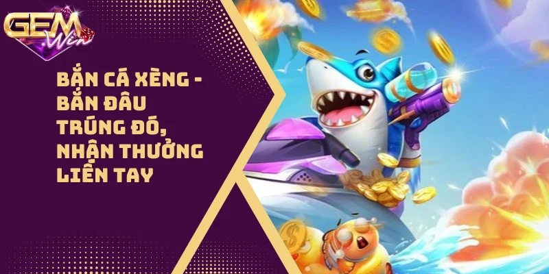 Bắn Cá Xèng Siêu Hot 2024 – Bắn Đâu Trúng Đó!