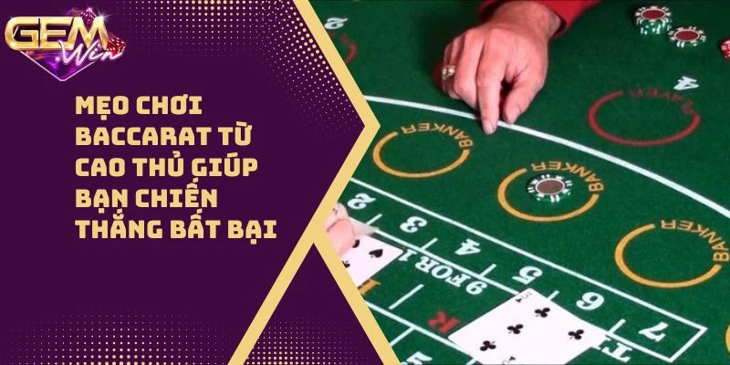 Mẹo Chơi Baccarat Từ Cao Thủ Giúp Bạn Chiến Thắng Bất Bại