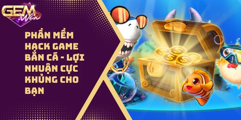 Phần Mềm Hack Game Bắn Cá Hot 2024 – Lợi Nhuận Cực Khủng Cho Bạn