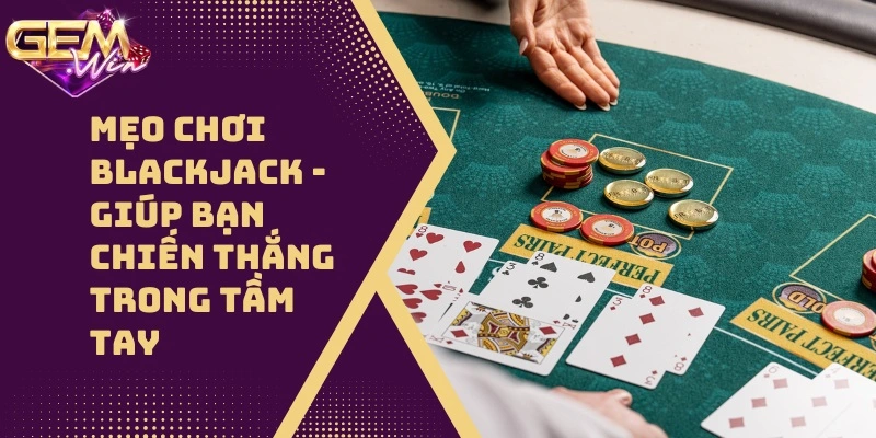 Mẹo Chơi Blackjack – Giúp Bạn Chiến Thắng Trong Tầm Tay