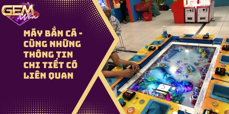 Máy Bắn Cá – Cùng Những Thông Tin Chi Tiết Có Liên Quan